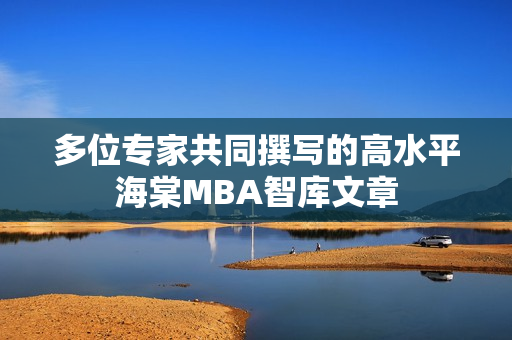 多位专家共同撰写的高水平海棠MBA智库文章