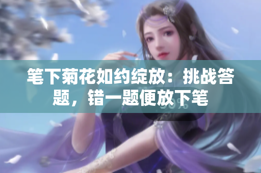 笔下菊花如约绽放：挑战答题，错一题便放下笔