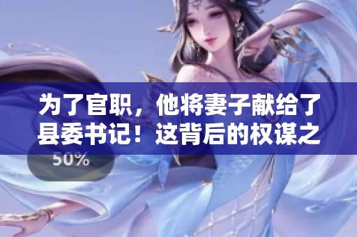 为了官职，他将妻子献给了县委书记！这背后的权谋之争引发舆论热议