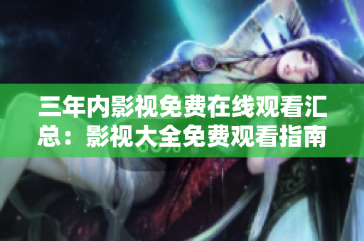 三年内影视免费在线观看汇总：影视大全免费观看指南