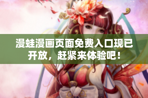 漫蛙漫画页面免费入口现已开放，赶紧来体验吧！