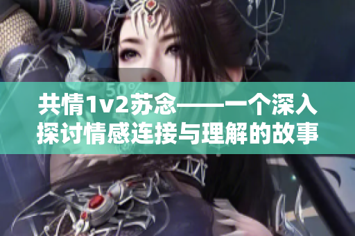 共情1v2苏念——一个深入探讨情感连接与理解的故事