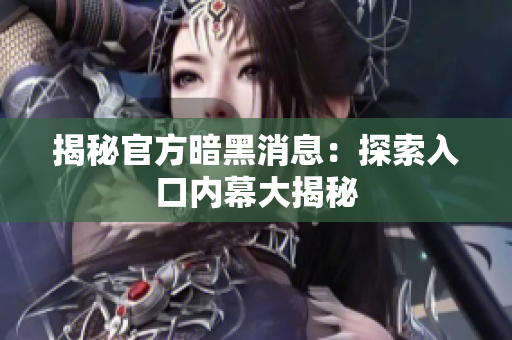 揭秘官方暗黑消息：探索入口内幕大揭秘