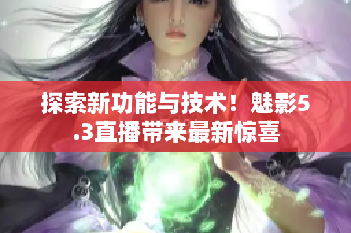 探索新功能与技术！魅影5.3直播带来最新惊喜