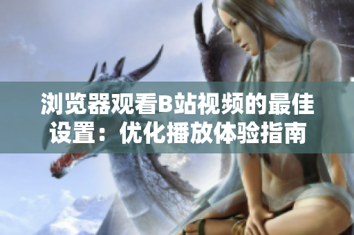 浏览器观看B站视频的最佳设置：优化播放体验指南