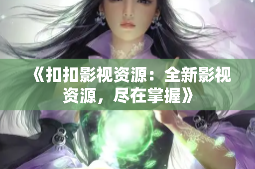 《扣扣影视资源：全新影视资源，尽在掌握》