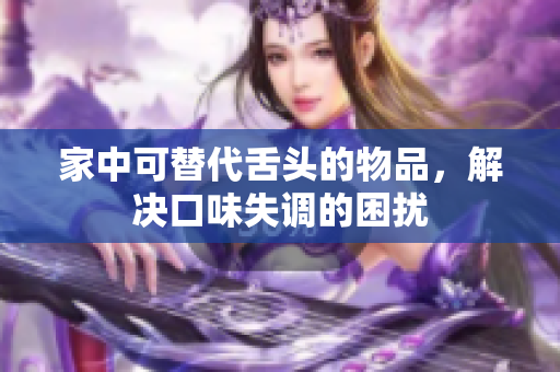 家中可替代舌头的物品，解决口味失调的困扰