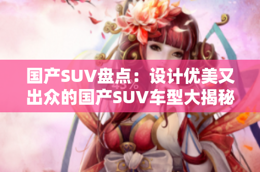 国产SUV盘点：设计优美又出众的国产SUV车型大揭秘