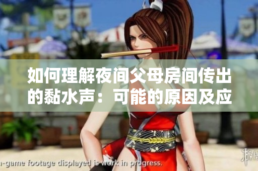 如何理解夜间父母房间传出的黏水声：可能的原因及应对方法