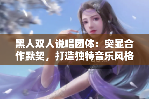 黑人双人说唱团体：突显合作默契，打造独特音乐风格