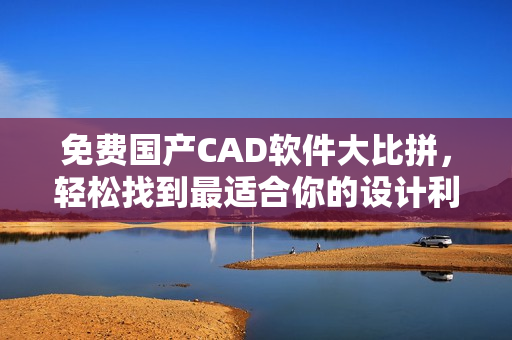 免费国产CAD软件大比拼，轻松找到最适合你的设计利器