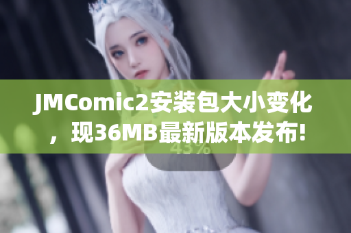 JMComic2安装包大小变化，现36MB最新版本发布!