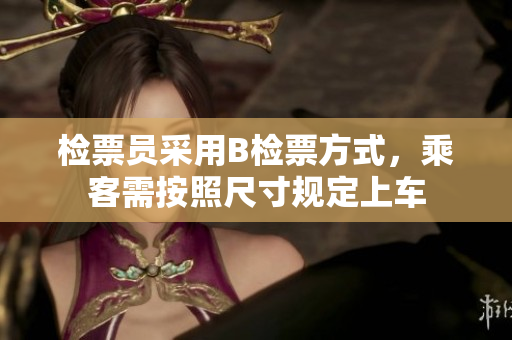 检票员采用B检票方式，乘客需按照尺寸规定上车