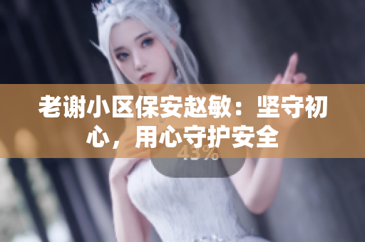 老谢小区保安赵敏：坚守初心，用心守护安全