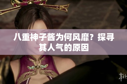 八重神子酱为何风靡？探寻其人气的原因