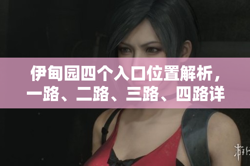 伊甸园四个入口位置解析，一路、二路、三路、四路详解
