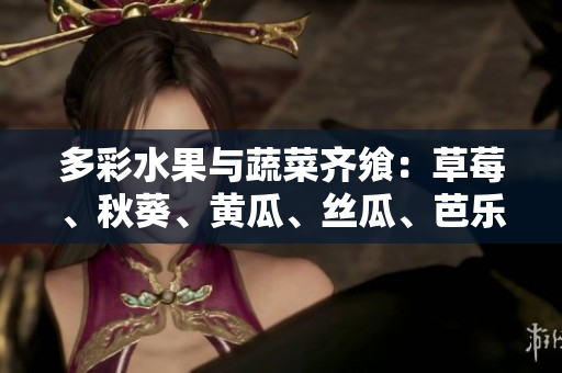 多彩水果与蔬菜齐飨：草莓、秋葵、黄瓜、丝瓜、芭乐、绿巨人舞动盘中盛宴