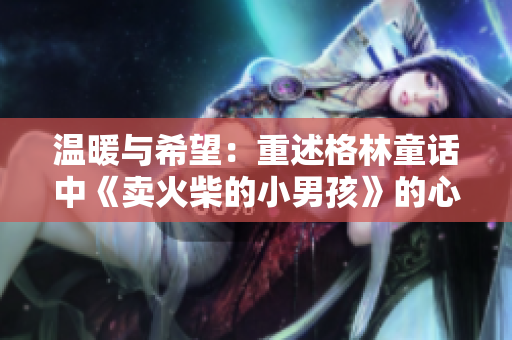 温暖与希望：重述格林童话中《卖火柴的小男孩》的心灵触动