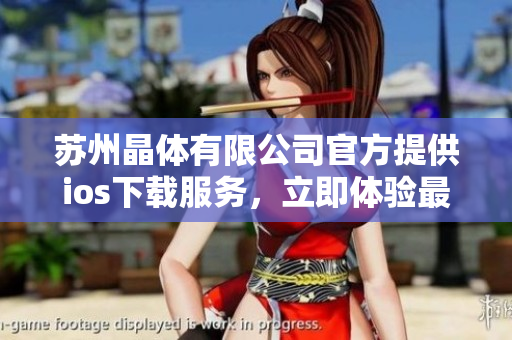 苏州晶体有限公司官方提供ios下载服务，立即体验最新版软件！