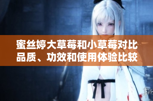 蜜丝婷大草莓和小草莓对比品质、功效和使用体验比较