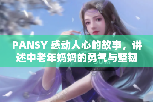 PANSY 感动人心的故事，讲述中老年妈妈的勇气与坚韧