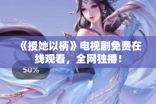 《授她以柄》电视剧免费在线观看，全网独播！