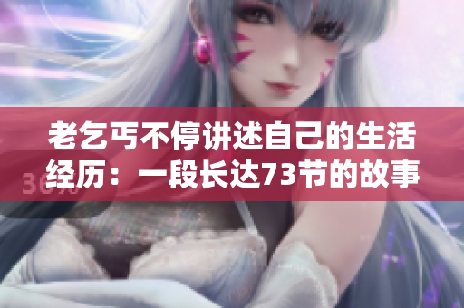 老乞丐不停讲述自己的生活经历：一段长达73节的故事