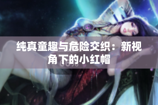 纯真童趣与危险交织：新视角下的小红帽
