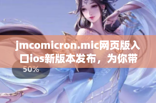 jmcomicron.mic网页版入口ios新版本发布，为你带来更加流畅的阅读体验