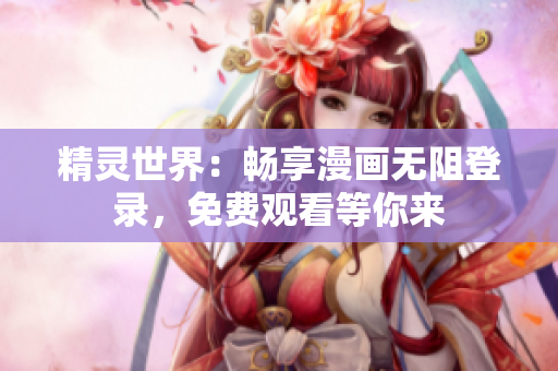 精灵世界：畅享漫画无阻登录，免费观看等你来