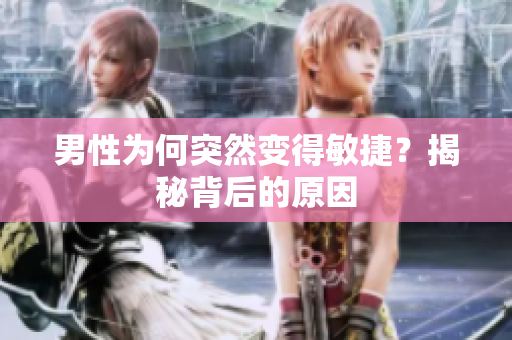 男性为何突然变得敏捷？揭秘背后的原因