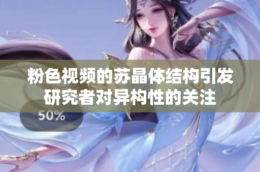 粉色视频的苏晶体结构引发研究者对异构性的关注