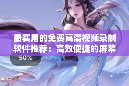 最实用的免费高清视频录制软件推荐：高效便捷的屏幕录制工具大盘点