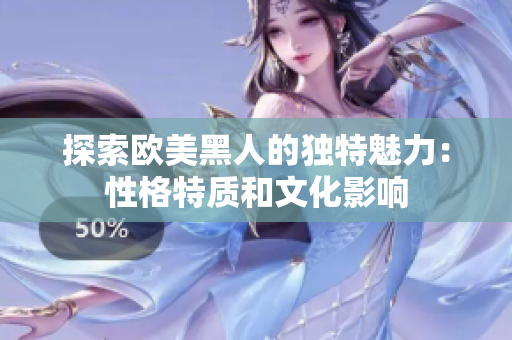 探索欧美黑人的独特魅力：性格特质和文化影响