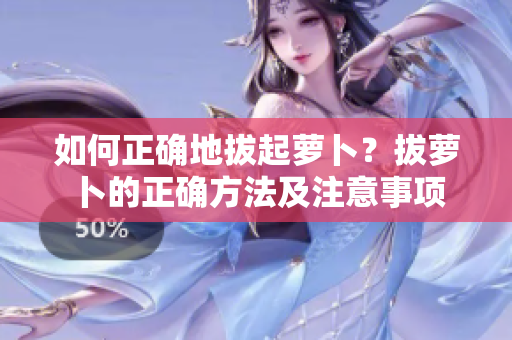 如何正确地拔起萝卜？拔萝卜的正确方法及注意事项
