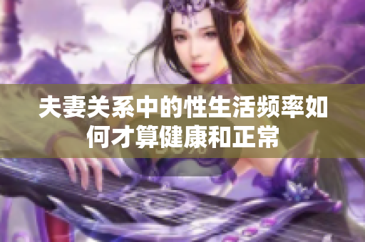 夫妻关系中的性生活频率如何才算健康和正常