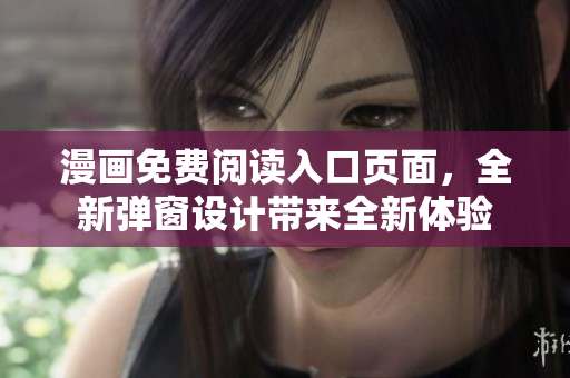 漫画免费阅读入口页面，全新弹窗设计带来全新体验