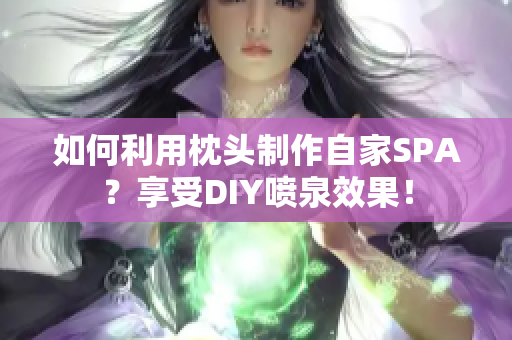 如何利用枕头制作自家SPA？享受DIY喷泉效果！