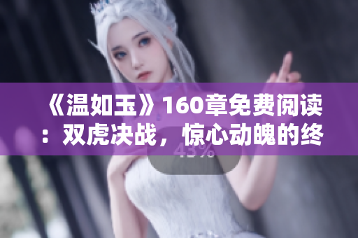 《温如玉》160章免费阅读：双虎决战，惊心动魄的终章揭晓！