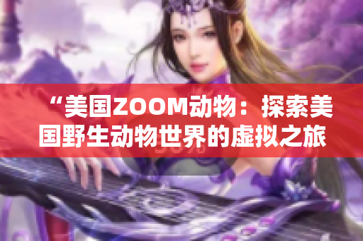 “美国ZOOM动物：探索美国野生动物世界的虚拟之旅”