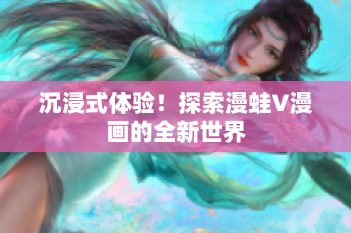 沉浸式体验！探索漫蛙V漫画的全新世界