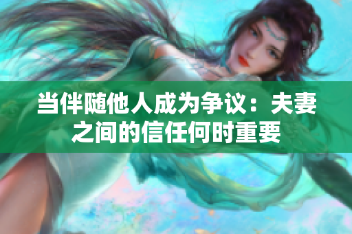 当伴随他人成为争议：夫妻之间的信任何时重要
