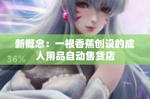 新概念：一根香蕉创设的成人用品自动售货店