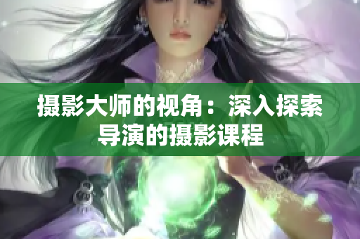 摄影大师的视角：深入探索导演的摄影课程