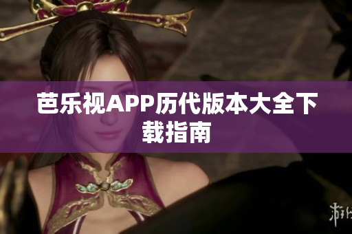 芭乐视APP历代版本大全下载指南