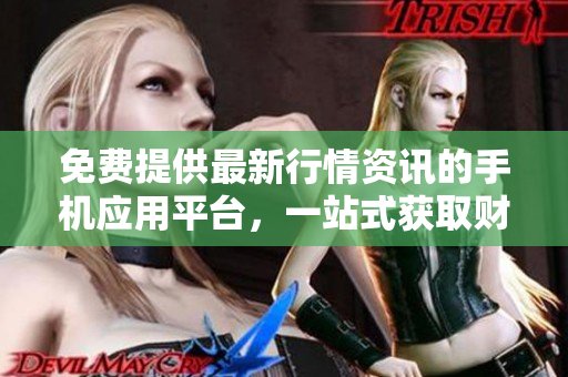 免费提供最新行情资讯的手机应用平台，一站式获取财经数据