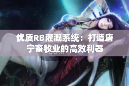 优质RB灌溉系统：打造唐宁畜牧业的高效利器
