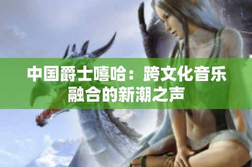 中国爵士嘻哈：跨文化音乐融合的新潮之声