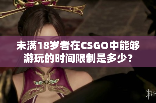 未满18岁者在CSGO中能够游玩的时间限制是多少？