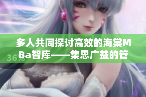 多人共同探讨高效的海棠MBa智库——集思广益的管理智慧
